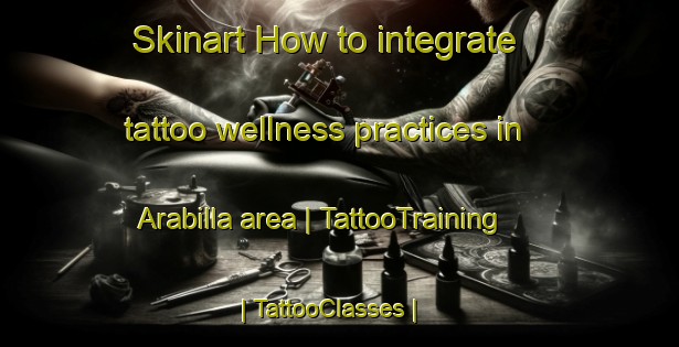 Skinart How to integrate tattoo wellness practices in Arabilla area | TattooTraining | TattooClasses | SkinartTraining-Chile